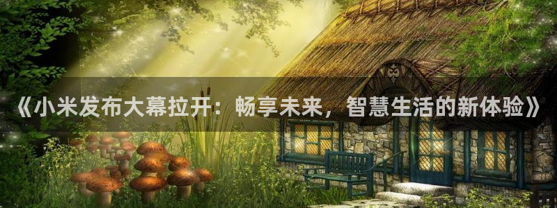 零点直播吧看球吧：《小米发布大幕拉开：畅享未来，智慧生活的新体验》