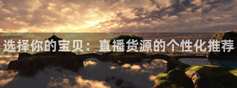 篮球比赛直播在线观看球吧网：选择你的宝贝：直播货源的个性化推荐