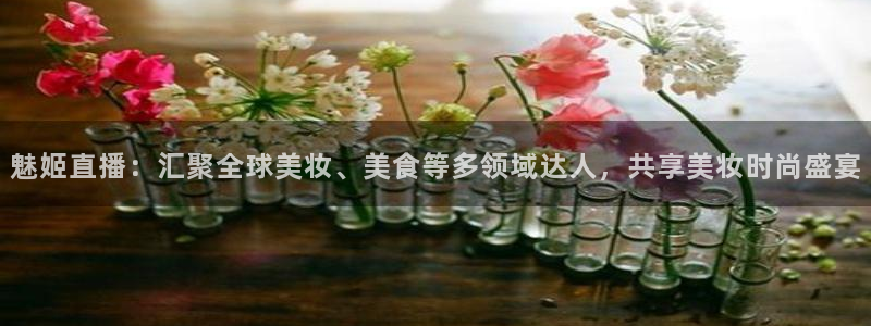 看球吧nba免费直播：魅姬直播：汇聚全球美妆、美食等多领域达人，共享美妆时尚盛宴
